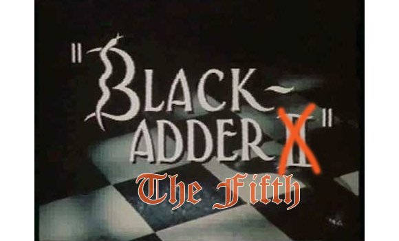 Blackadder the Fifth – Any thoughts?